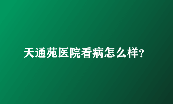 天通苑医院看病怎么样？