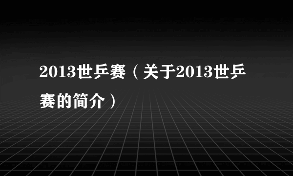 2013世乒赛（关于2013世乒赛的简介）