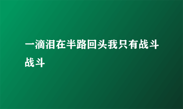 一滴泪在半路回头我只有战斗战斗