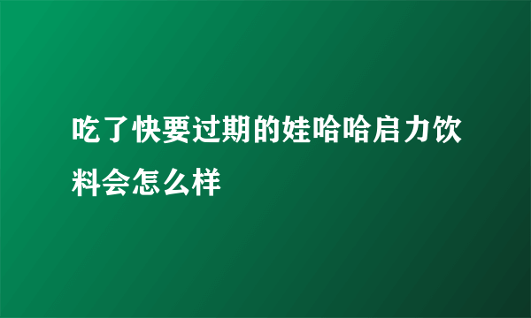 吃了快要过期的娃哈哈启力饮料会怎么样