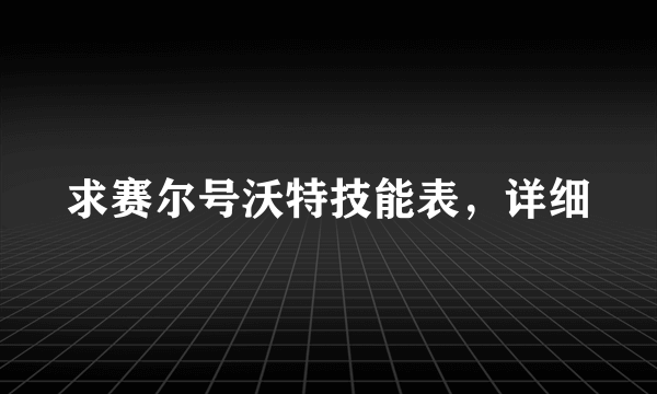 求赛尔号沃特技能表，详细