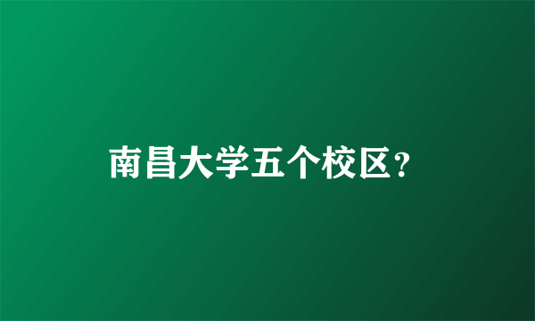 南昌大学五个校区？