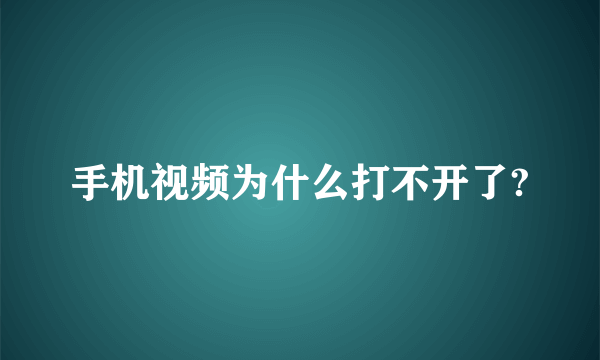 手机视频为什么打不开了?