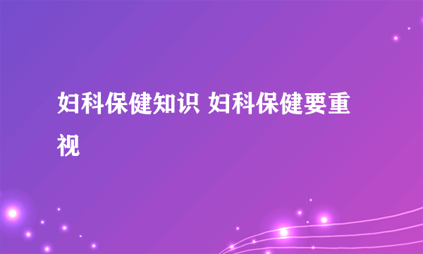 妇科保健知识 妇科保健要重视