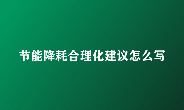 节能降耗合理化建议怎么写