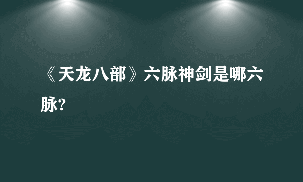 《天龙八部》六脉神剑是哪六脉?