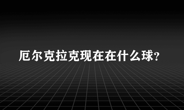 厄尔克拉克现在在什么球？