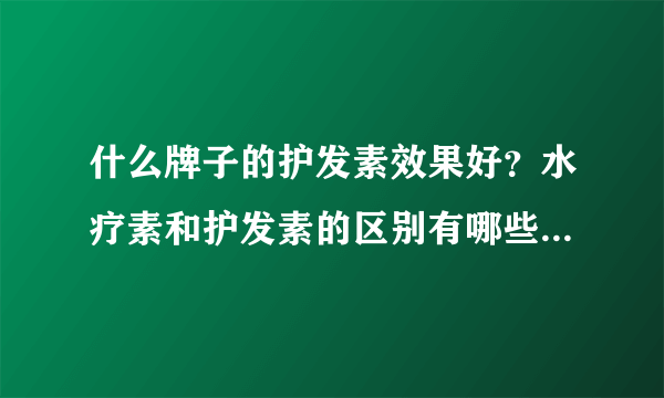 什么牌子的护发素效果好？水疗素和护发素的区别有哪些？[图]