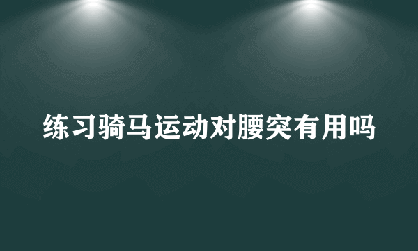 练习骑马运动对腰突有用吗