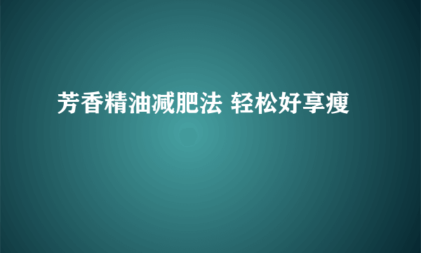 芳香精油减肥法 轻松好享瘦