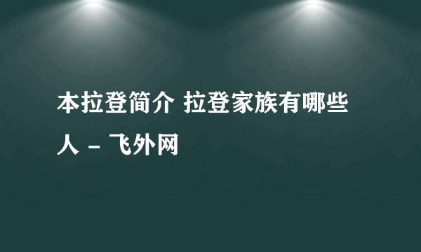 本拉登简介 拉登家族有哪些人 - 飞外网