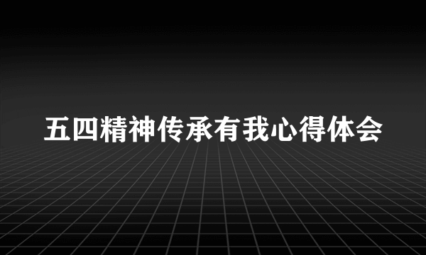 五四精神传承有我心得体会