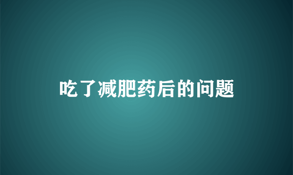 吃了减肥药后的问题