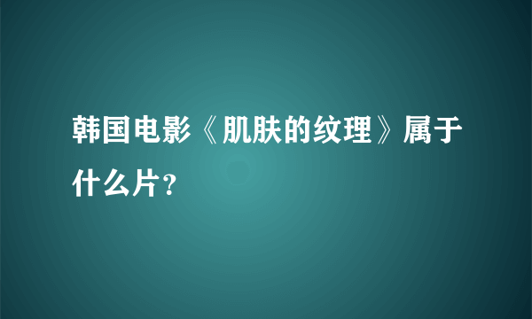 韩国电影《肌肤的纹理》属于什么片？