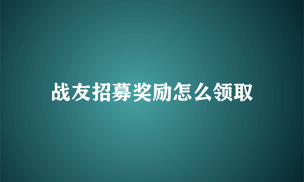 战友招募奖励怎么领取