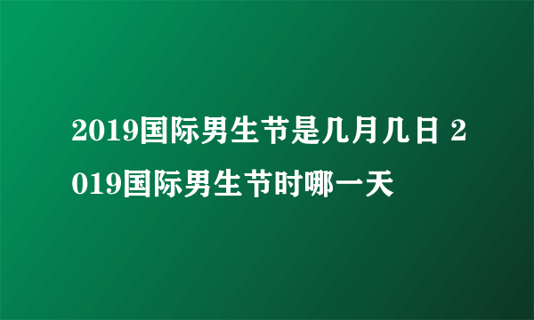 2019国际男生节是几月几日 2019国际男生节时哪一天