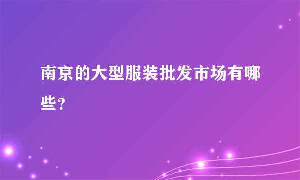 南京的大型服装批发市场有哪些？