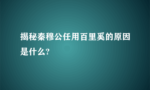 揭秘秦穆公任用百里奚的原因是什么?