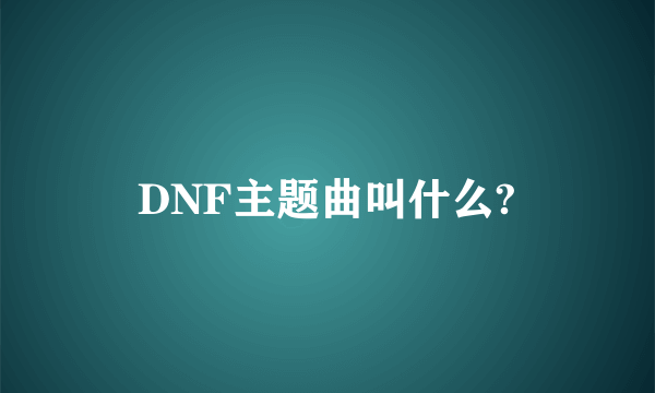 DNF主题曲叫什么?