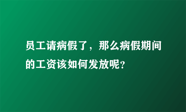 员工请病假了，那么病假期间的工资该如何发放呢？