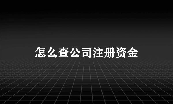 怎么查公司注册资金