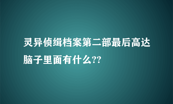 灵异侦缉档案第二部最后高达脑子里面有什么??