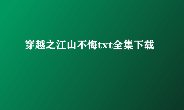 穿越之江山不悔txt全集下载