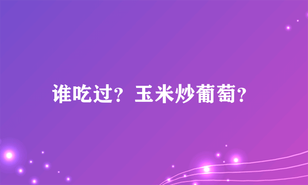 谁吃过？玉米炒葡萄？