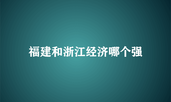 福建和浙江经济哪个强