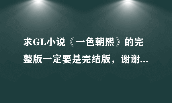 求GL小说《一色朝熙》的完整版一定要是完结版，谢谢！请发邮箱541638984@qq.com