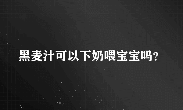 黑麦汁可以下奶喂宝宝吗？