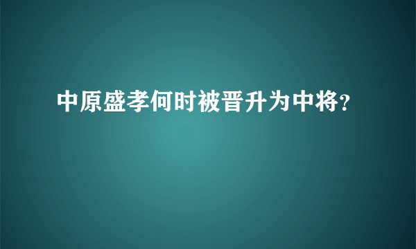 中原盛孝何时被晋升为中将？