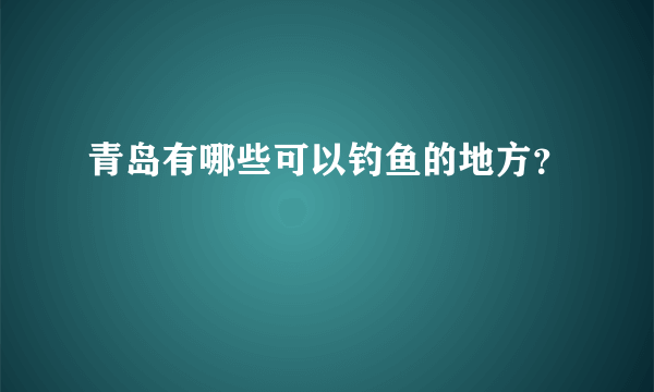 青岛有哪些可以钓鱼的地方？