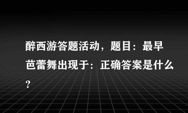 醉西游答题活动，题目：最早芭蕾舞出现于：正确答案是什么？