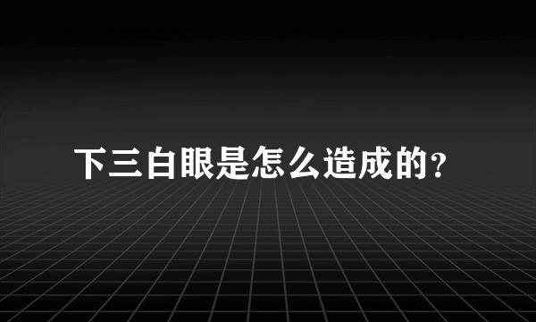 下三白眼是怎么造成的？