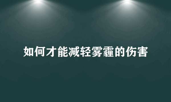 如何才能减轻雾霾的伤害