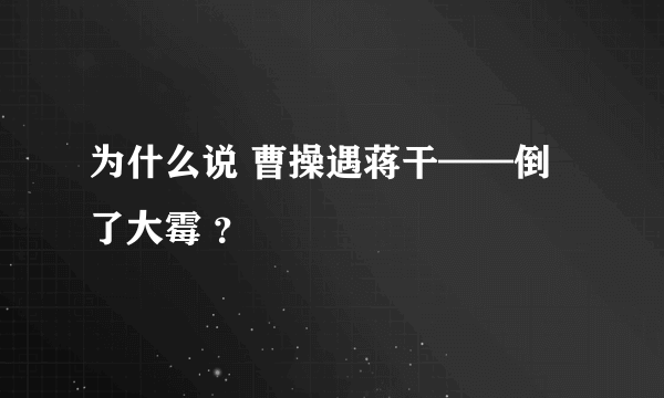 为什么说 曹操遇蒋干——倒了大霉 ？