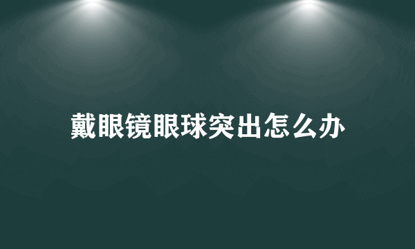 戴眼镜眼球突出怎么办