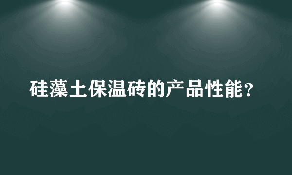 硅藻土保温砖的产品性能？