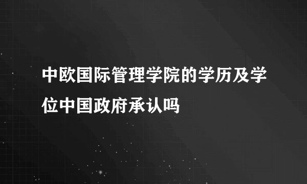 中欧国际管理学院的学历及学位中国政府承认吗