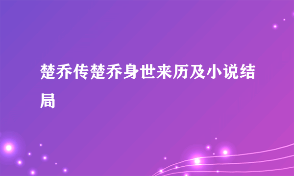 楚乔传楚乔身世来历及小说结局