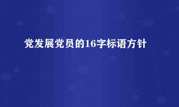 党发展党员的16字标语方针