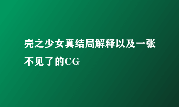 壳之少女真结局解释以及一张不见了的CG