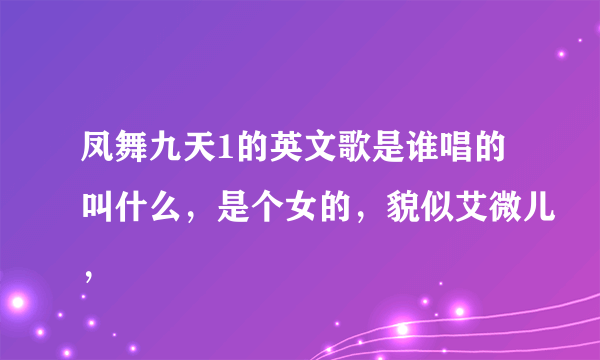 凤舞九天1的英文歌是谁唱的叫什么，是个女的，貌似艾微儿，