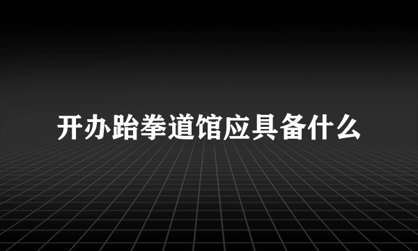 开办跆拳道馆应具备什么