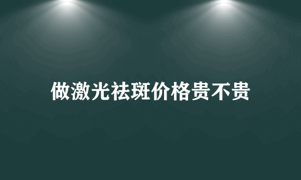 做激光祛斑价格贵不贵