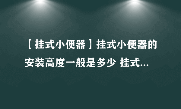 【挂式小便器】挂式小便器的安装高度一般是多少 挂式小便器的安装步骤