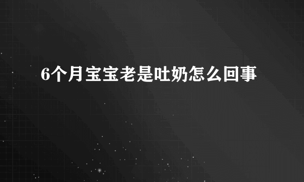 6个月宝宝老是吐奶怎么回事