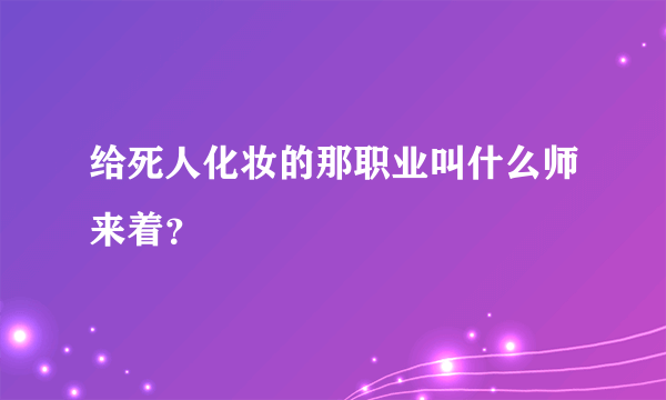 给死人化妆的那职业叫什么师来着？