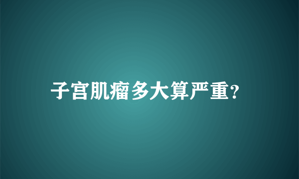 子宫肌瘤多大算严重？